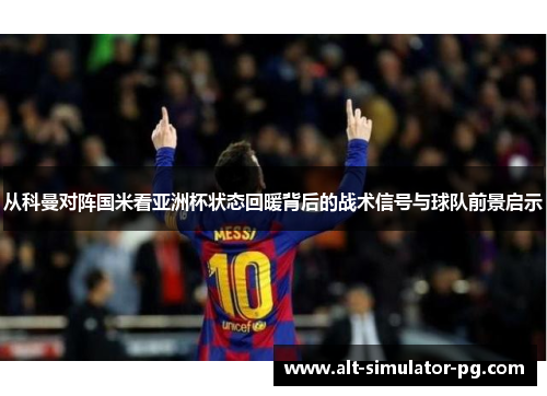 从科曼对阵国米看亚洲杯状态回暖背后的战术信号与球队前景启示