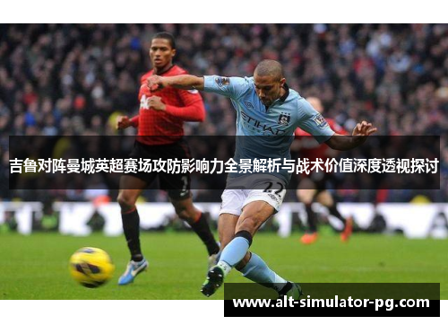 吉鲁对阵曼城英超赛场攻防影响力全景解析与战术价值深度透视探讨