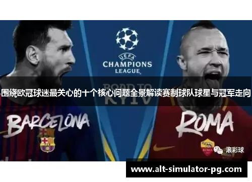 围绕欧冠球迷最关心的十个核心问题全景解读赛制球队球星与冠军走向