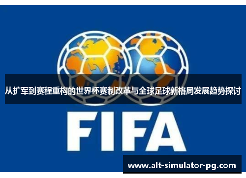 从扩军到赛程重构的世界杯赛制改革与全球足球新格局发展趋势探讨