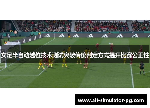 女足半自动越位技术测试突破传统判定方式提升比赛公正性
