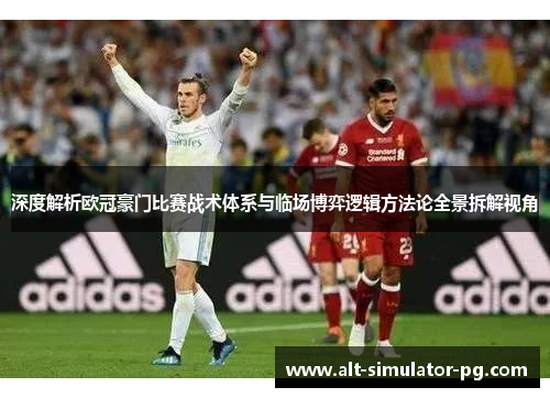 深度解析欧冠豪门比赛战术体系与临场博弈逻辑方法论全景拆解视角