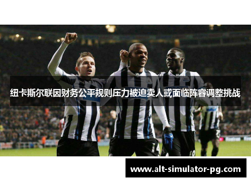 纽卡斯尔联因财务公平规则压力被迫卖人或面临阵容调整挑战
