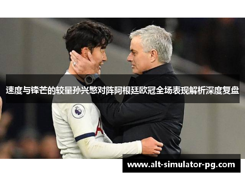 速度与锋芒的较量孙兴慜对阵阿根廷欧冠全场表现解析深度复盘