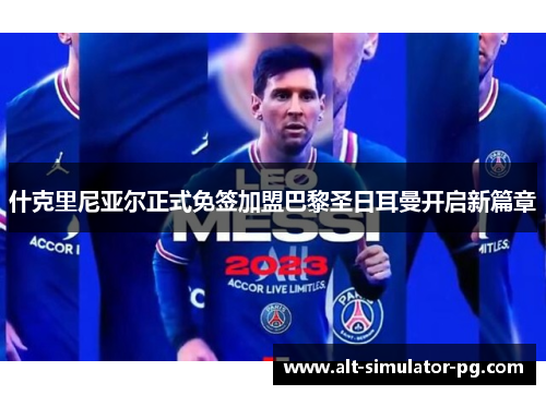 什克里尼亚尔正式免签加盟巴黎圣日耳曼开启新篇章