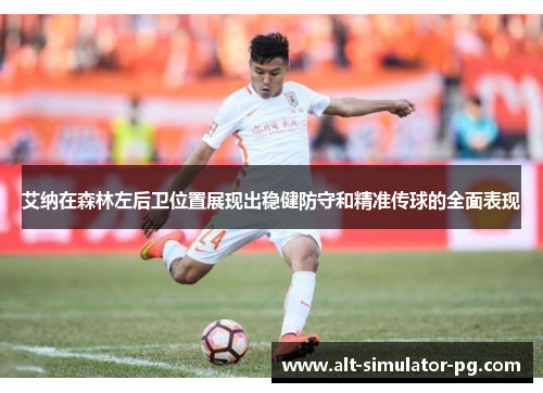 艾纳在森林左后卫位置展现出稳健防守和精准传球的全面表现 艾纳在森林左后卫位置展现出稳健防守和精准传球的全面表现